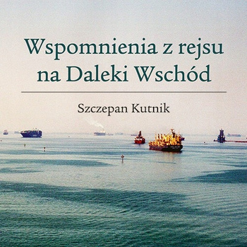 Wspomnienia z rejsu na Daleki Wschód Szczepan Kutnik