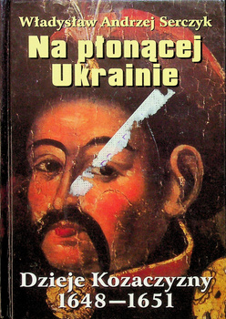 Na płonącej Ukrainie. Dzieje Kozaczyzny 1648-1651 Władysław Andrzej Serczyk