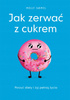 Jak zerwać z cukrem. Porzuć diety i żyj pełnią życia