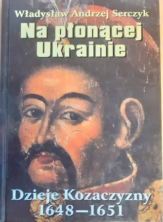 Na płonącej Ukrainie. Dzieje Kozaczyzny 1648-1651 Władysław Andrzej Serczyk