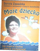 Moje dziecko Jak mądrze kochać i dobrze wychowywać Dorota Zawadzka
