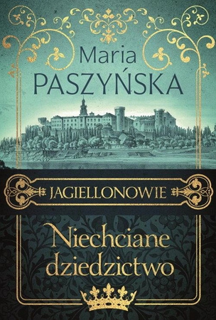 Niechciane dziedzictwo. Jagiellonowie. Tom 1 Maria Paszyńska