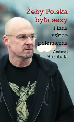 Żeby Polska była sexy i inne szkice polemiczne Andrzej Horubała