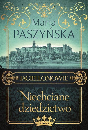 Niechciane dziedzictwo. Jagiellonowie. Tom 1 Maria Paszyńska