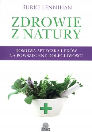 Zdrowie z natury. Domowa apteczka leków na powszechne dolegliwości