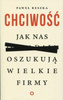 Chciwość Jak nas oszukują wielkie firmy Paweł Reszka