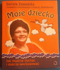 Moje dziecko Jak mądrze kochać i dobrze wychowywać Dorota Zawadzka