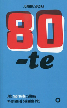 80-te. Jak naprawdę żyliśmy w ostatniej dekadzie PRL
