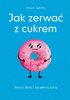 Jak zerwać z cukrem. Porzuć diety i żyj pełnią życia