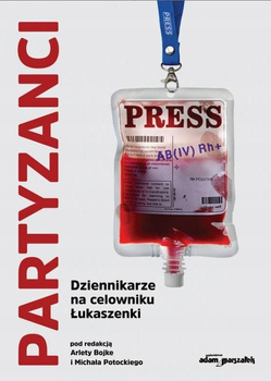 Partyzanci. Dziennikarze na celowniku Łukaszenki Arleta Bojke, Michał