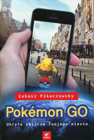 Pokemon GO. Ukryte oblicze Twojego miasta Łukasz Pikaczowsky
