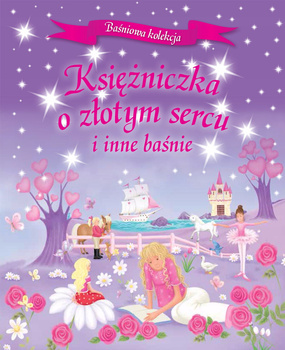 Baśniowa kolekcja. Księżniczka o złotym sercu i inne baśnie Praca zbiorowa