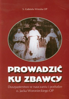 Prowadzić ku Zbawcy Duszpasterstwo w nauczaniu i posłudze o. Jacka Woroniec