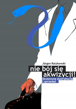 Nie bój się akwizycji. Skuteczna dystrybucja i sprzedaż Jurgen Ratzkowski