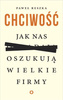 Chciwość Jak nas oszukują wielkie firmy Paweł Reszka