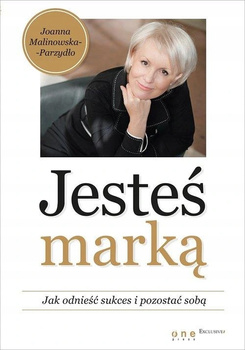 Jesteś marką. Jak odnieść sukces i pozostać sobą Joanna Malinowska-Parzydło
