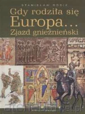 Gdy rodziła się Europa. Zjazd gnieźnieński Stanisław Rosik