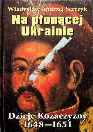 Na płonącej Ukrainie. Dzieje Kozaczyzny 1648-1651 Władysław Andrzej Serczyk