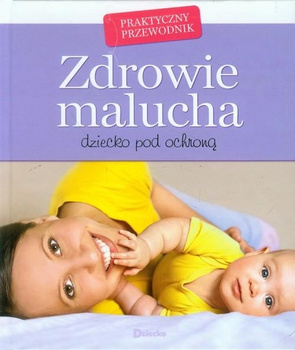 Zdrowie malucha. Praktyczny przewodnik. Dziecko pod ochroną Praca zbiorowa