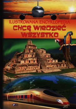 Ilustrowana encyklopedia Chcę wiedzieć wszystko Praca zbiorowa