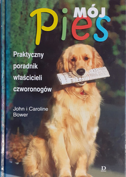MÓJ PIES PRAKTYCZNY PORADNIK WŁAŚCICIELI CZWORONOGÓW John I Caroline Bower