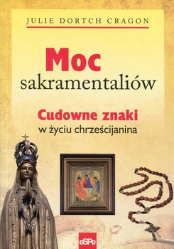 Moc sakramentaliów. Cudowne znaki w życiu chrześcijanina