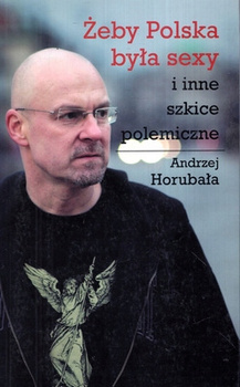 Żeby Polska była sexy i inne szkice polemiczne Andrzej Horubała