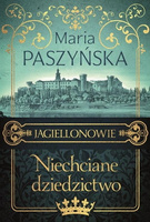 Niechciane dziedzictwo. Jagiellonowie. Tom 1 Maria Paszyńska
