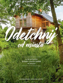 Odetchnij od miasta 62 wyjątkowe domy gościnne w Polsce Aleksandra
