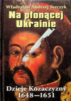 Na płonącej Ukrainie. Dzieje Kozaczyzny 1648-1651 Władysław Andrzej Serczyk